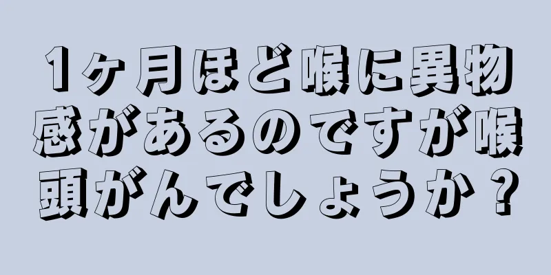 1ヶ月ほど喉に異物感があるのですが喉頭がんでしょうか？