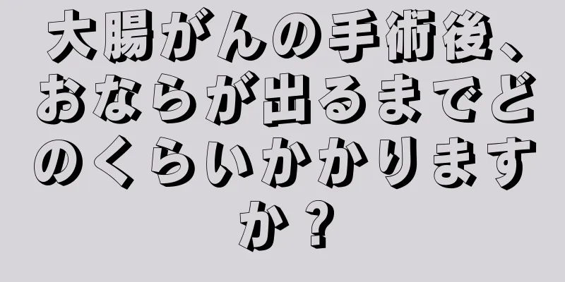 大腸がんの手術後、おならが出るまでどのくらいかかりますか？