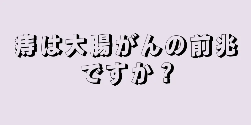 痔は大腸がんの前兆ですか？