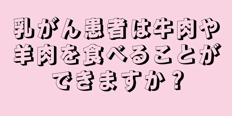 乳がん患者は牛肉や羊肉を食べることができますか？