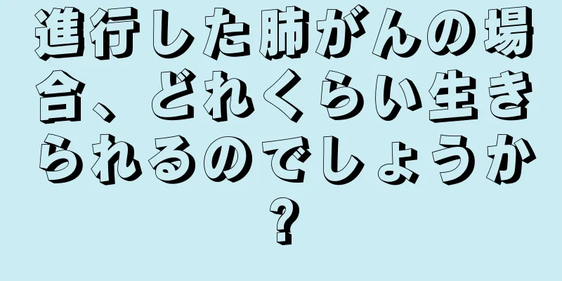 進行した肺がんの場合、どれくらい生きられるのでしょうか?