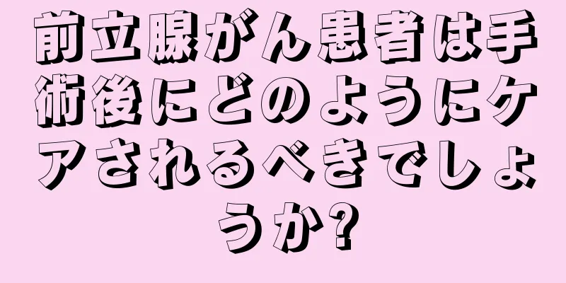 前立腺がん患者は手術後にどのようにケアされるべきでしょうか?