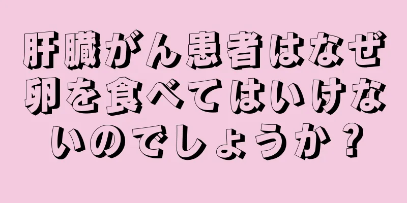 肝臓がん患者はなぜ卵を食べてはいけないのでしょうか？