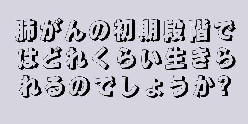 肺がんの初期段階ではどれくらい生きられるのでしょうか?