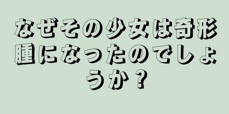 なぜその少女は奇形腫になったのでしょうか？