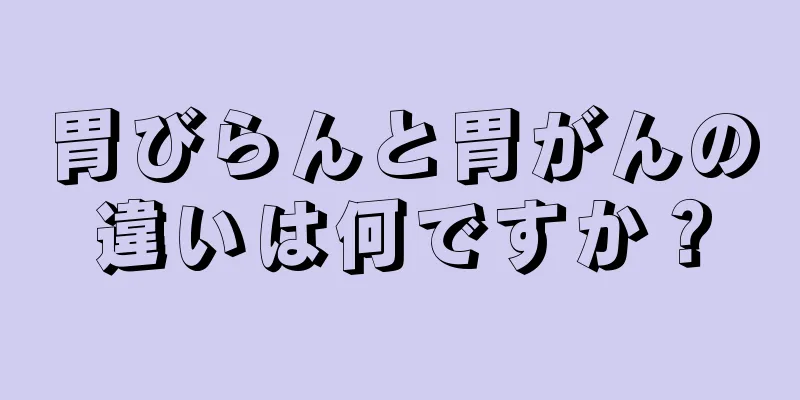 胃びらんと胃がんの違いは何ですか？