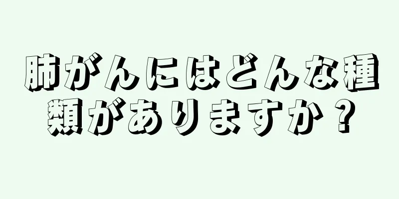 肺がんにはどんな種類がありますか？