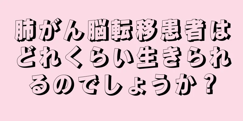 肺がん脳転移患者はどれくらい生きられるのでしょうか？
