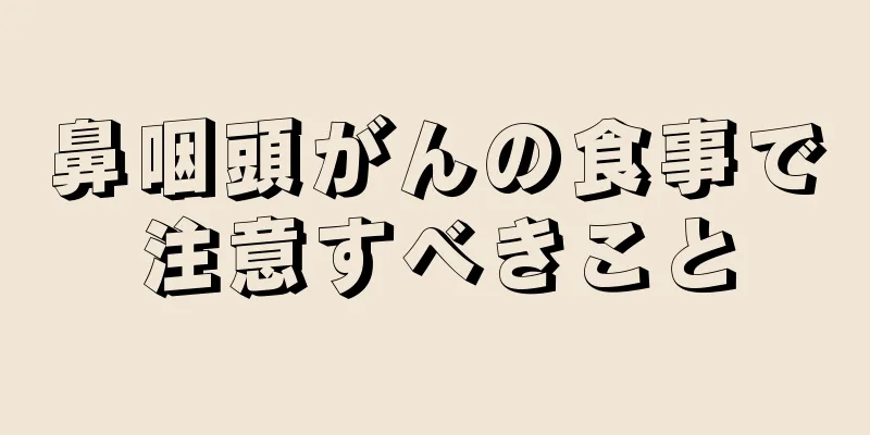 鼻咽頭がんの食事で注意すべきこと