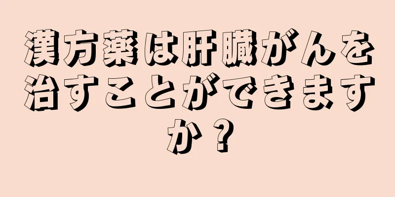 漢方薬は肝臓がんを治すことができますか？