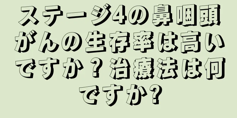 ステージ4の鼻咽頭がんの生存率は高いですか？治療法は何ですか?