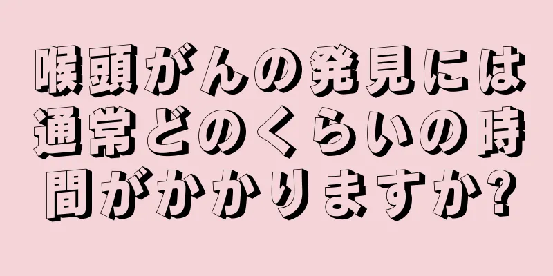 喉頭がんの発見には通常どのくらいの時間がかかりますか?