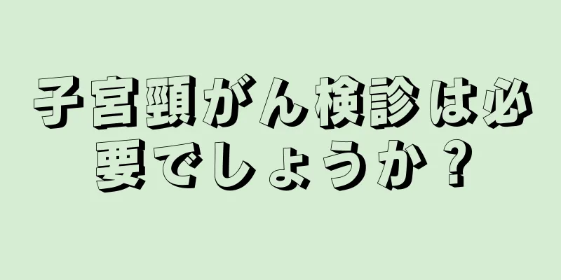子宮頸がん検診は必要でしょうか？