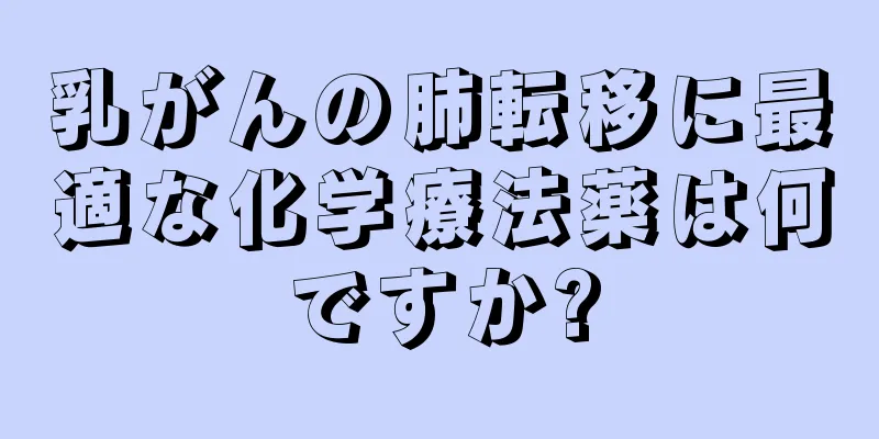 乳がんの肺転移に最適な化学療法薬は何ですか?