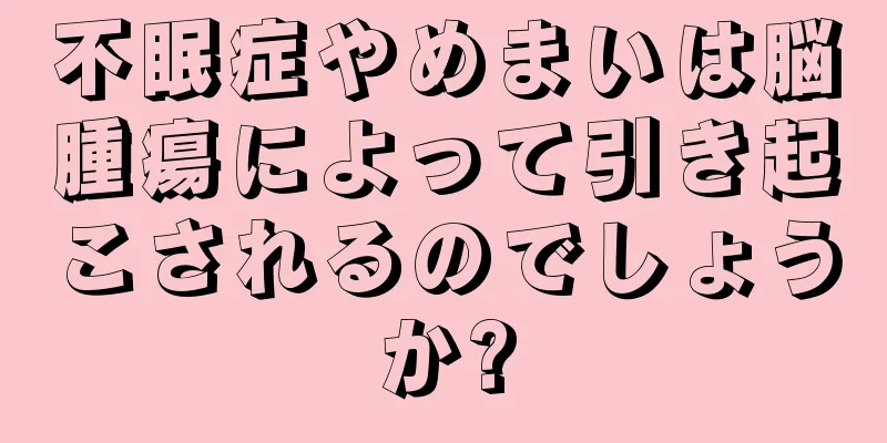 不眠症やめまいは脳腫瘍によって引き起こされるのでしょうか?