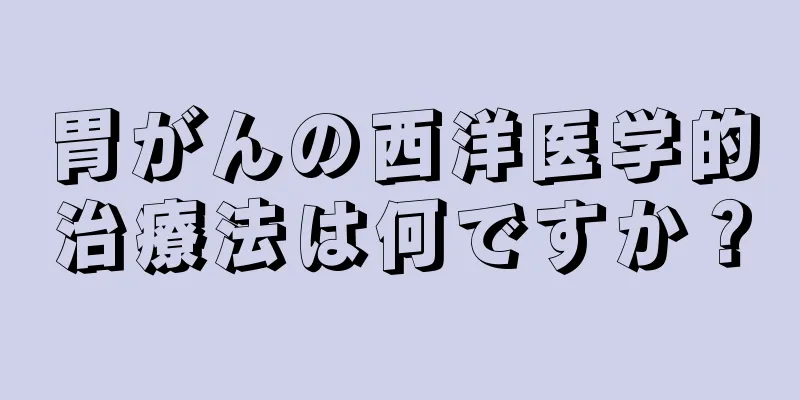 胃がんの西洋医学的治療法は何ですか？