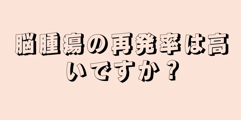 脳腫瘍の再発率は高いですか？