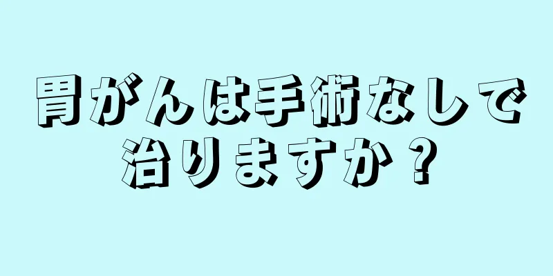 胃がんは手術なしで治りますか？