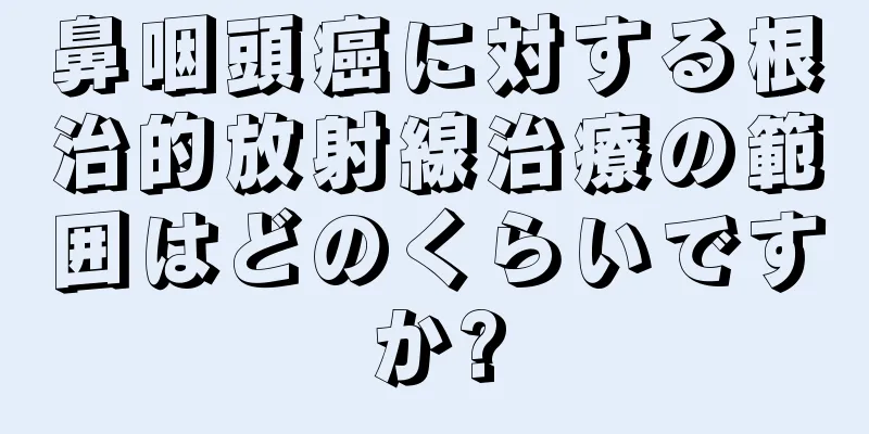 鼻咽頭癌に対する根治的放射線治療の範囲はどのくらいですか?