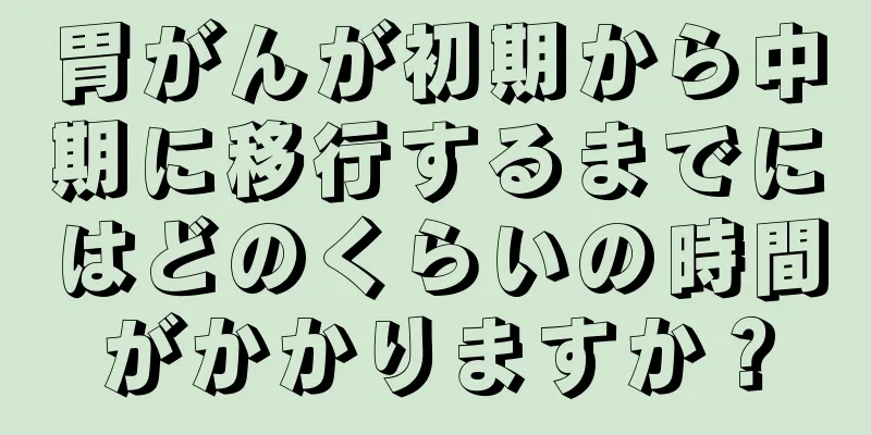 胃がんが初期から中期に移行するまでにはどのくらいの時間がかかりますか？