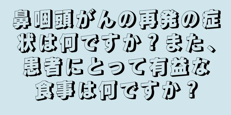 鼻咽頭がんの再発の症状は何ですか？また、患者にとって有益な食事は何ですか？