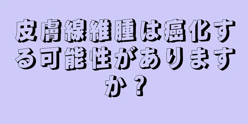 皮膚線維腫は癌化する可能性がありますか？