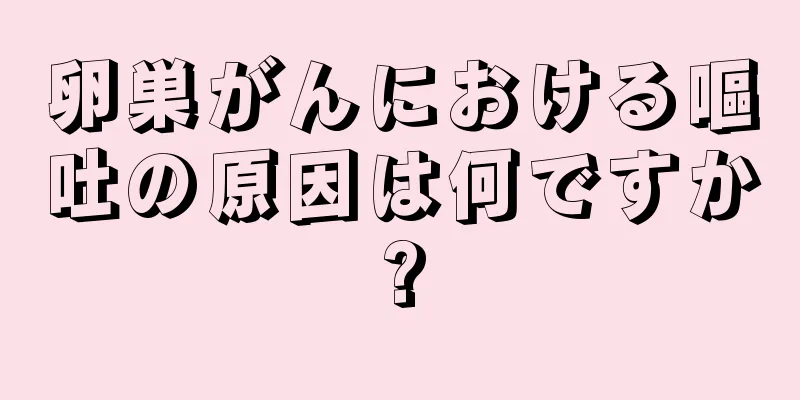 卵巣がんにおける嘔吐の原因は何ですか?