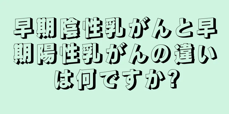 早期陰性乳がんと早期陽性乳がんの違いは何ですか?