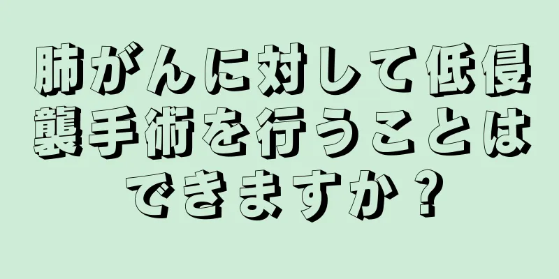 肺がんに対して低侵襲手術を行うことはできますか？