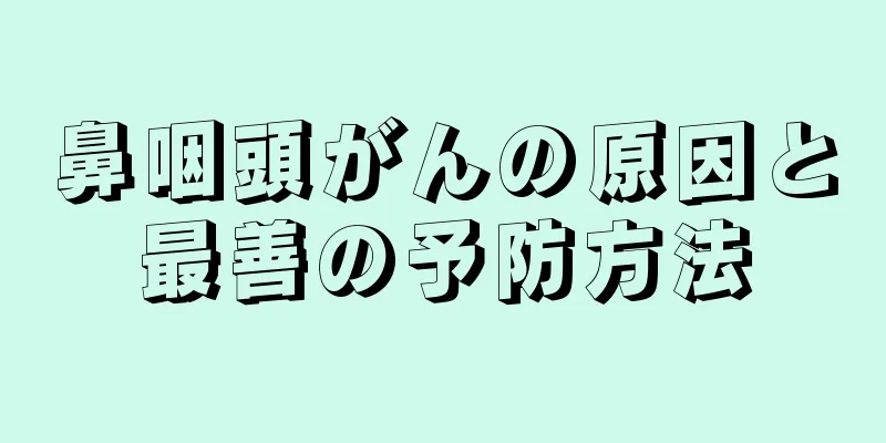 鼻咽頭がんの原因と最善の予防方法