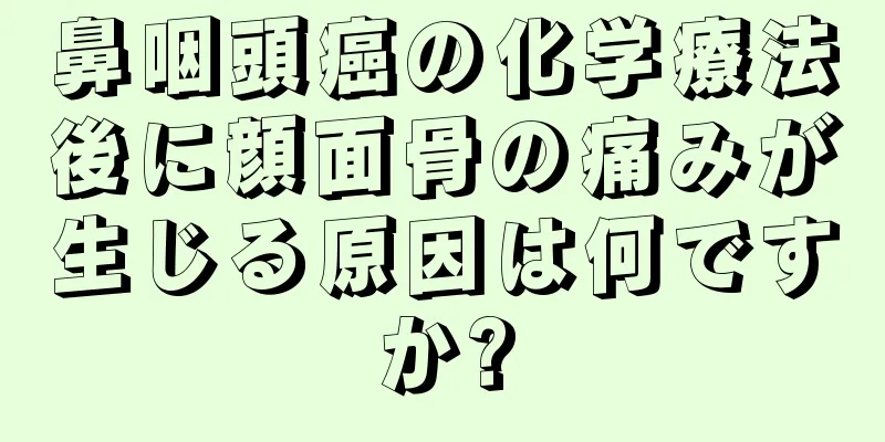 鼻咽頭癌の化学療法後に顔面骨の痛みが生じる原因は何ですか?