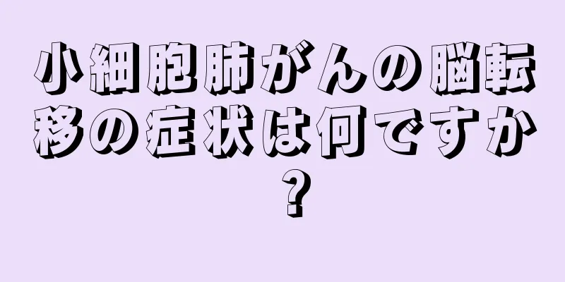 小細胞肺がんの脳転移の症状は何ですか？