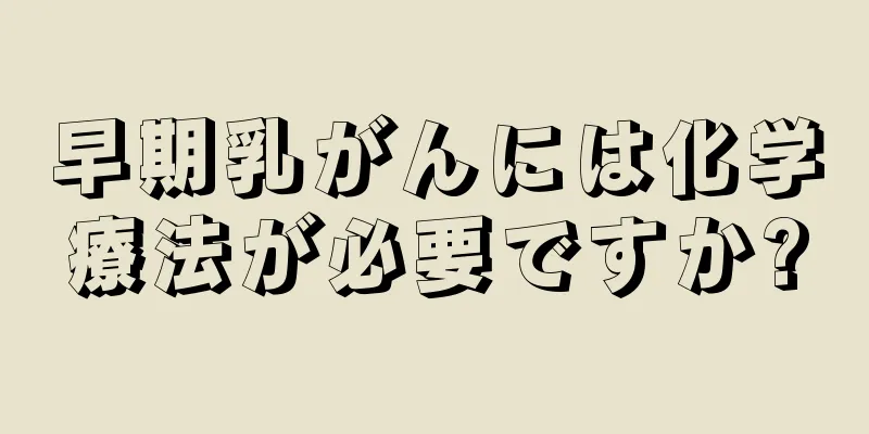 早期乳がんには化学療法が必要ですか?