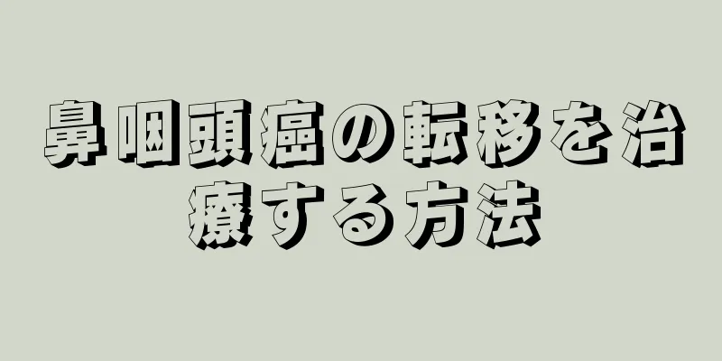 鼻咽頭癌の転移を治療する方法