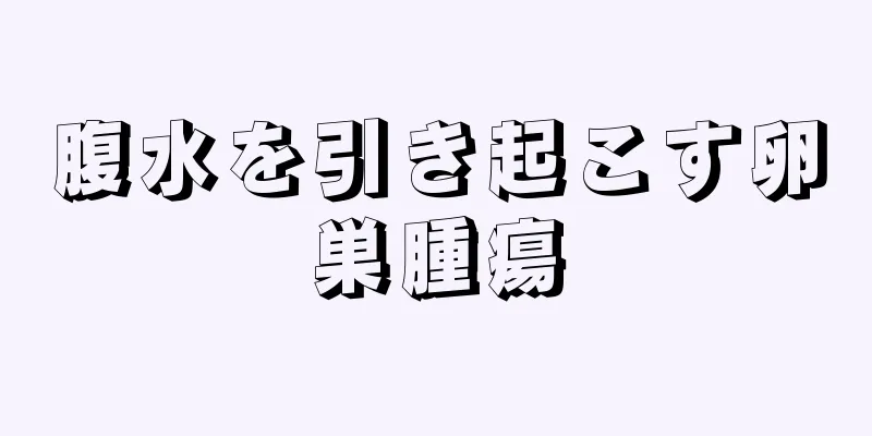 腹水を引き起こす卵巣腫瘍