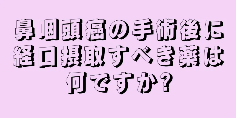 鼻咽頭癌の手術後に経口摂取すべき薬は何ですか?