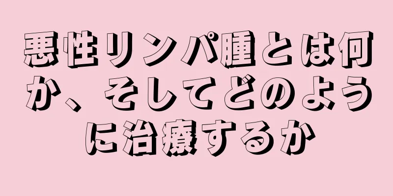 悪性リンパ腫とは何か、そしてどのように治療するか
