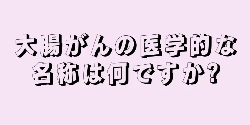 大腸がんの医学的な名称は何ですか?