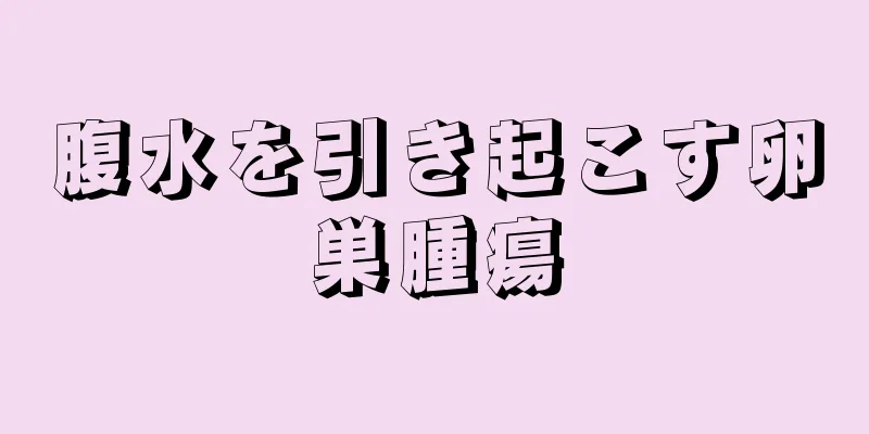 腹水を引き起こす卵巣腫瘍