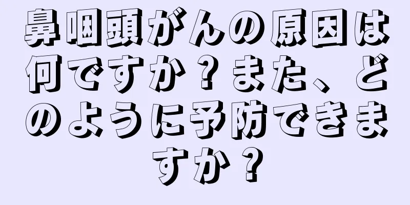 鼻咽頭がんの原因は何ですか？また、どのように予防できますか？