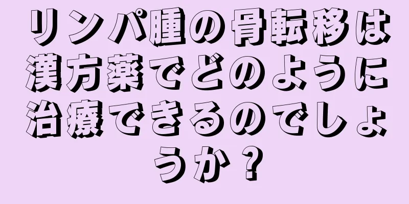 リンパ腫の骨転移は漢方薬でどのように治療できるのでしょうか？
