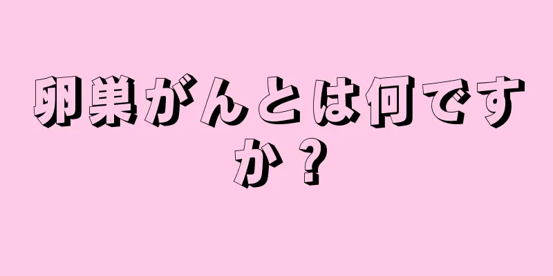 卵巣がんとは何ですか？