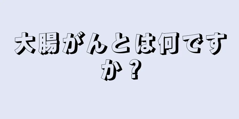 大腸がんとは何ですか？