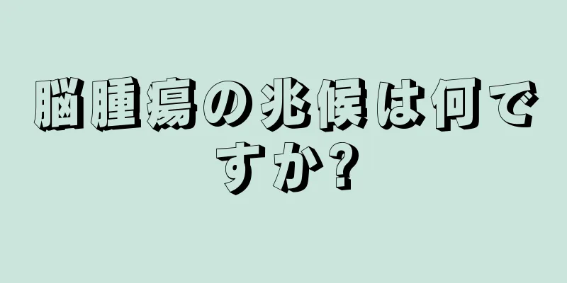 脳腫瘍の兆候は何ですか?