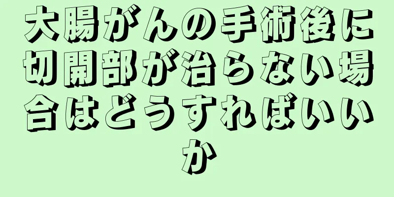 大腸がんの手術後に切開部が治らない場合はどうすればいいか