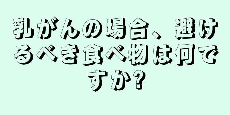 乳がんの場合、避けるべき食べ物は何ですか?