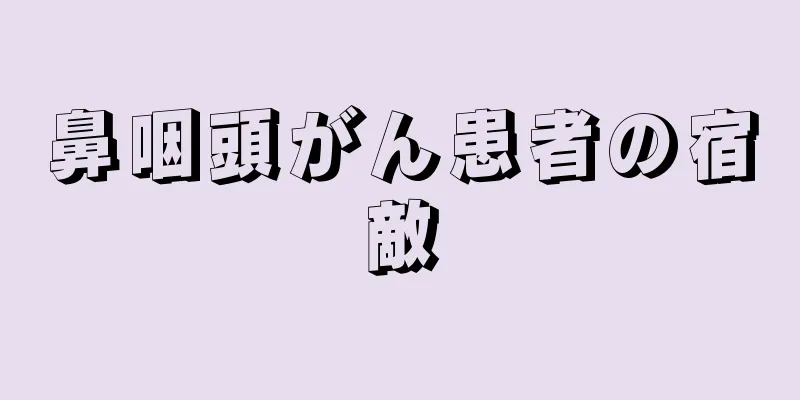 鼻咽頭がん患者の宿敵
