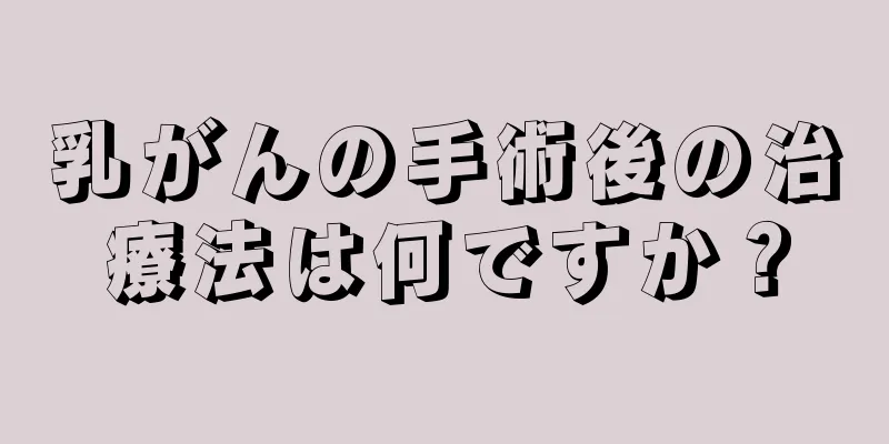 乳がんの手術後の治療法は何ですか？