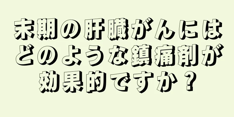 末期の肝臓がんにはどのような鎮痛剤が効果的ですか？