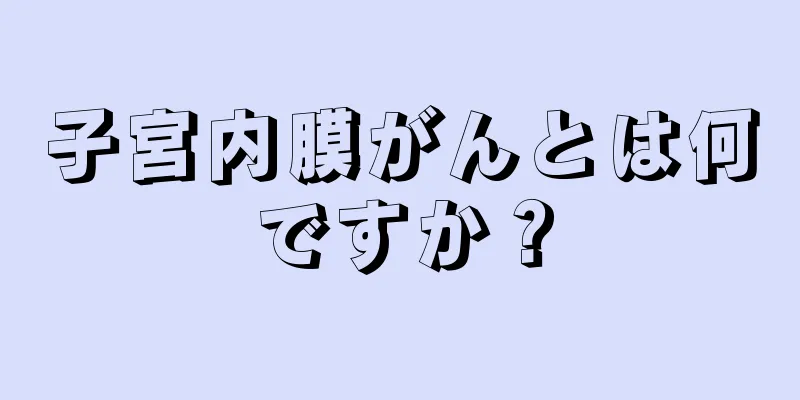 子宮内膜がんとは何ですか？